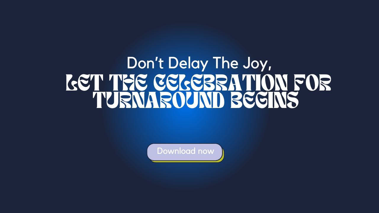 Don’t Delay the Joy, Let The Celebration For Turnaround Begins