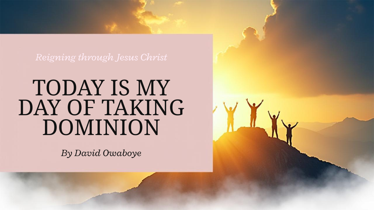 TODAY IS MY DAY OF TAKING DOMINION